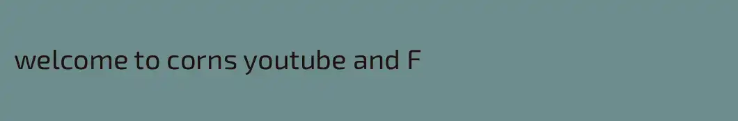 welcome to corns youtube and F